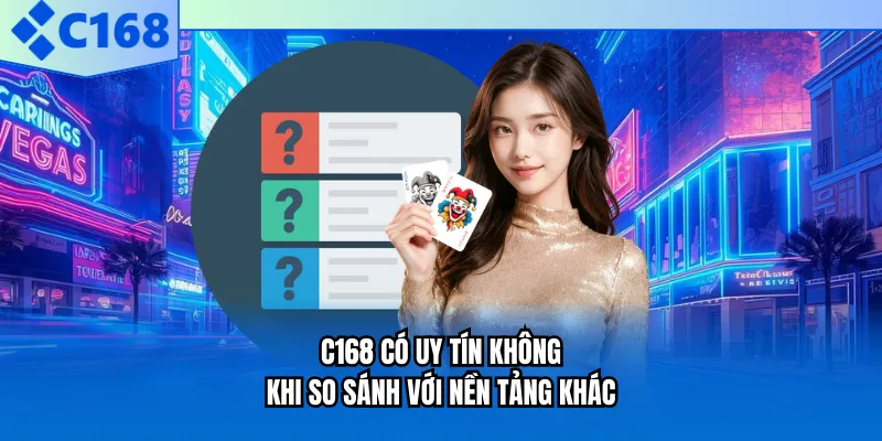 C168 có uy tín không khi so sánh với nền tảng khác